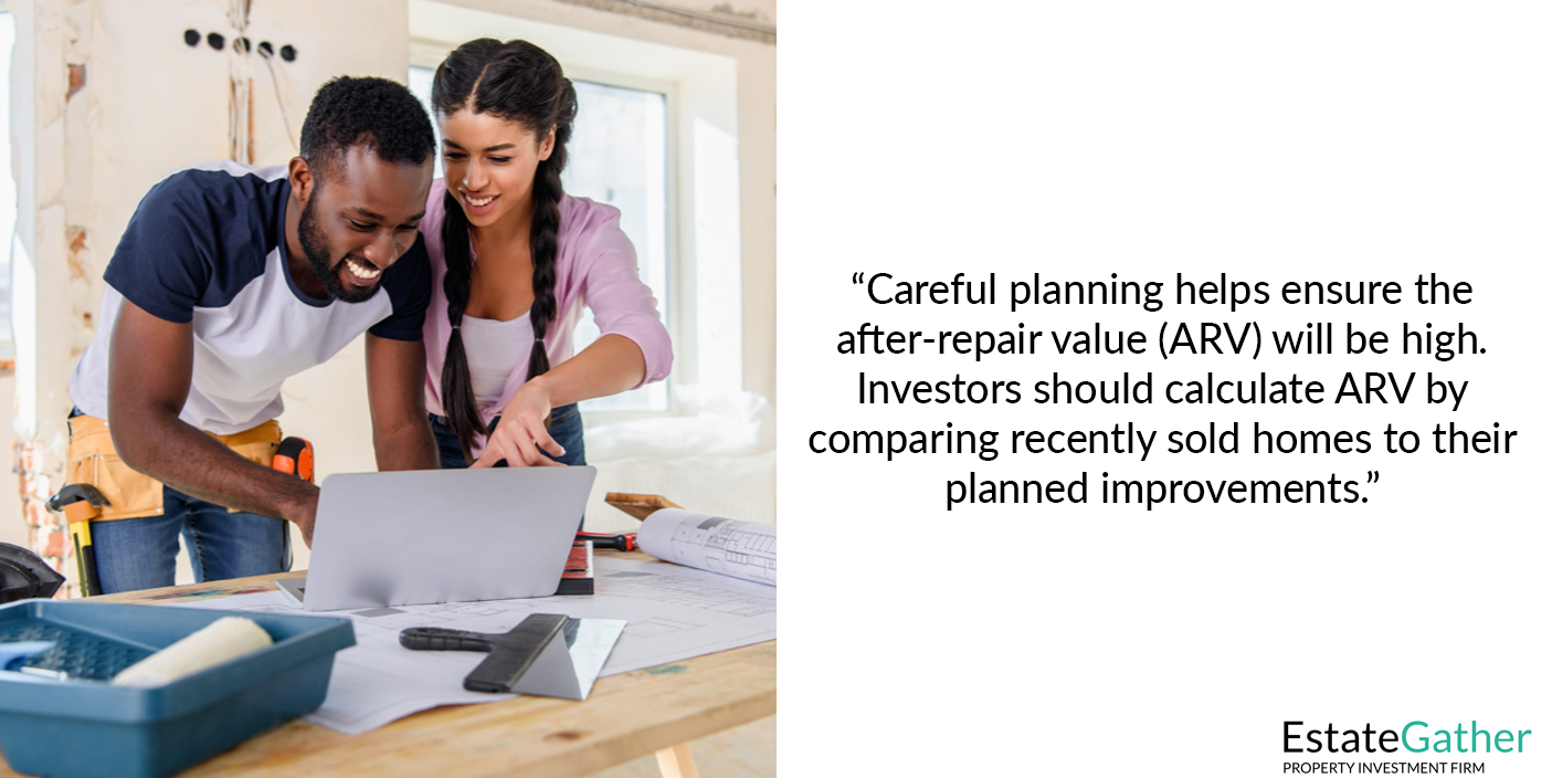 Investors planning renovations using blueprints. Careful planning helps ensure the after-repair value (ARV) will be high. EstateGather advises calculating ARV by comparing your planned improvements to similar recently sold homes.